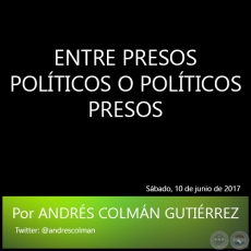ENTRE PRESOS POLTICOS O POLTICOS PRESOS - Por ANDRS COLMN GUTIRREZ - Sbado, 10 de junio de 2017